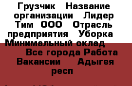 Грузчик › Название организации ­ Лидер Тим, ООО › Отрасль предприятия ­ Уборка › Минимальный оклад ­ 28 500 - Все города Работа » Вакансии   . Адыгея респ.